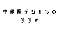 中部圏デジタルのすすめ