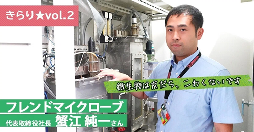 【きらり★vol.2】（ボールではなく）微生物は友だちです。 ～ フレンドマイクローブ 代表取締役社長 蟹江 純一さん ～