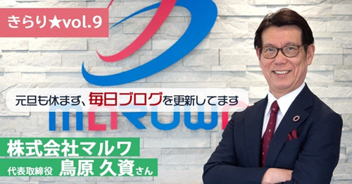 【きらり★vol.9】 印刷を「モノ」から「コト」へ ～マルワ 代表取締役 鳥原 久資さん～