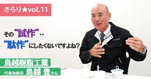 【きらり★vol.11】洗顔グッズから自動車のバンパーまで、「あったらいいな」を試作します ～ 鳥越樹脂工業 代表取締役 鳥越 豊さん ～
