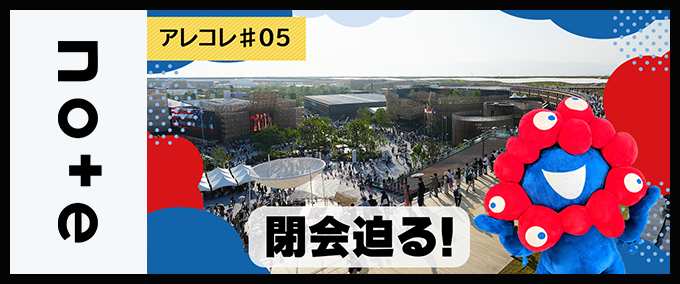 【アレコレ#5】「えっ、あと1か月！？」 閉会迫る大阪・関西万博に是非お越しください（当局の出展報告も！）