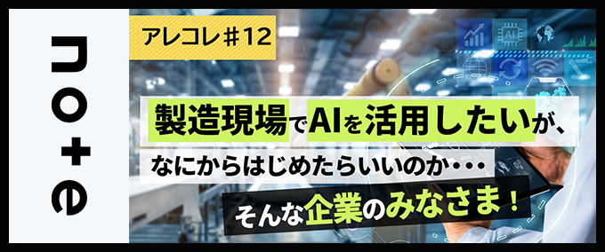 【アレコレ#12】進化するAI が導く、製造現場の省力化と新たな可能性―― 7月3日（金曜日）「自動車部品サプライヤーのための製造現場のAI活用セミナー」を開催します